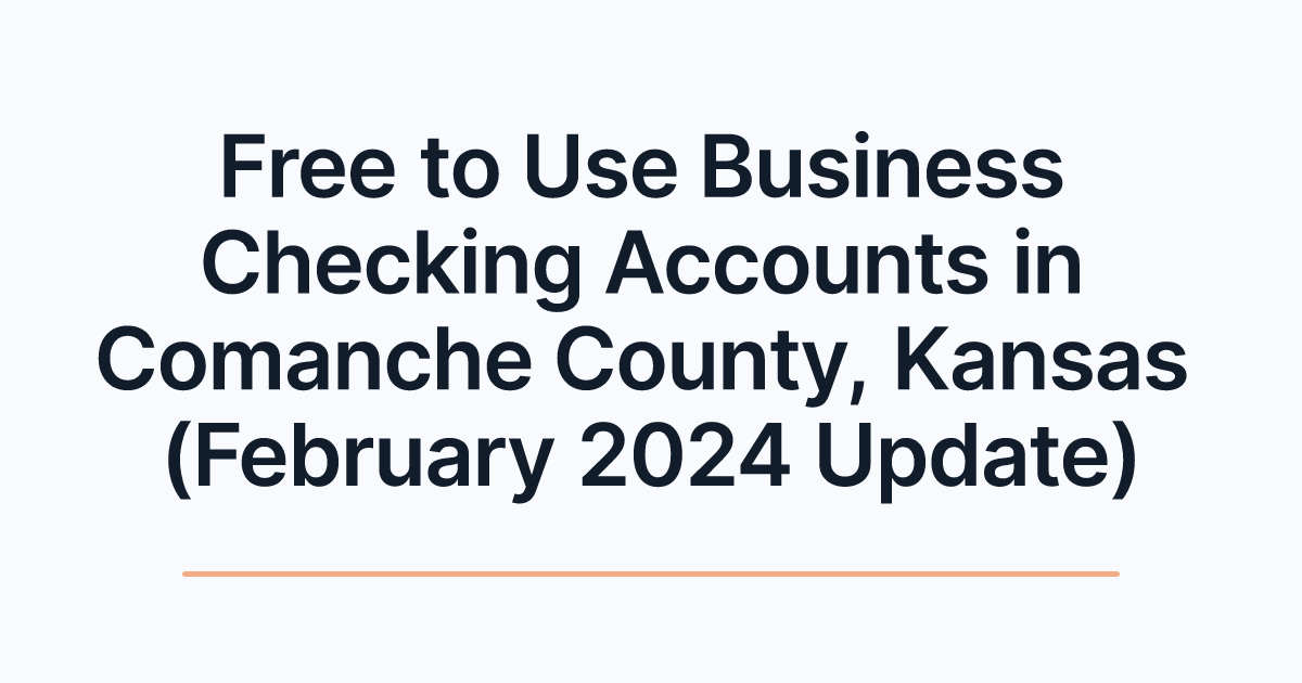 Free to Use Business Checking Accounts in Comanche County, Kansas (February 2024 Update)